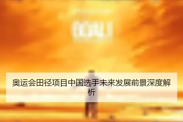 奥运会田径项目中国选手未来发展前景深度解析